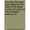The West The Best And California The Best Of The West; A Story Of Some Of The Prinicipal Features In by Benj.C. Wright
