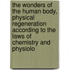 The Wonders Of The Human Body, Physical Regeneration According To The Laws Of Chemistry And Physiolo door George Washington Carey