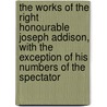 The Works Of The Right Honourable Joseph Addison, With The Exception Of His Numbers Of The Spectator by Joseph Addison