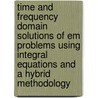 Time And Frequency Domain Solutions Of Em Problems Using Integral Equations And A Hybrid Methodology door Tapan K. Sarkar