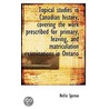 Topical Studies In Canadian History, Covering The Work Prescribed For Primary, Leaving, And Matricul by Nellie Spence