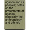 Uganda And Its Peoples; Notes On The Protectorate Of Uganda, Especially The Anthropology And Ethnolo door Cunningham J.F. (James Frederick)