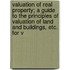 Valuation Of Real Property; A Guide To The Principles Of Valuation Of Land And Buildings, Etc. For V