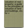 Valuation Of Real Property; A Guide To The Principles Of Valuation Of Land And Buildings, Etc. For V door Clarence Albert Webb