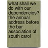 What Shall We Do With Our Dependencies? The Annual Address Before The Bar Association Of South Carol door Moorfield Storey