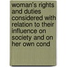 Woman's Rights And Duties Considered With Relation To Their Influence On Society And On Her Own Cond by . Anonymous