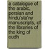 A Catalogue Of The Arabic, Persian And Hindu'Sta'Ny Manuscripts, Of The Libraries Of The King Of Oudh