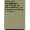 Abstracts Of Gloucestershire Inquisitiones Post Mortem Returned Into The Court Of Chancery, Volume 21 door Chancery Great Britain.
