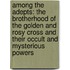 Among The Adepts: The Brotherhood Of The Golden And Rosy Cross And Their Occult And Mysterious Powers