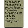 An Answer To Mr. Maxwell's Second Letter To Mr. Rowley, Concerning The Bank. By Hercules Rowley, Esq; door Onbekend