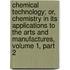 Chemical Technology; Or, Chemistry In Its Applications To The Arts And Manufactures, Volume 1, Part 2