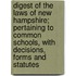 Digest Of The Laws Of New Hampshire; Pertaining To Common Schools, With Decisions, Forms And Statutes