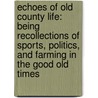 Echoes Of Old County Life: Being Recollections Of Sports, Politics, And Farming In The Good Old Times door Onbekend
