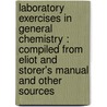 Laboratory Exercises In General Chemistry : Compiled From Eliot And Storer's Manual And Other Sources by Unknown