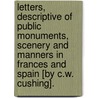 Letters, Descriptive Of Public Monuments, Scenery And Manners In Frances And Spain [By C.W. Cushing]. door Caroline W. Cushing