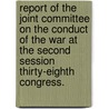 Report Of The Joint Committee On The Conduct Of The War At The Second Session Thirty-Eighth Congress. door United States. Congress. Joint Committee