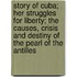 Story Of Cuba; Her Struggles For Liberty; The Causes, Crisis And Destiny Of The Pearl Of The Antilles