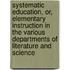 Systematic Education, Or, Elementary Instruction In The Various Departments Of Literature And Science