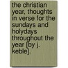 The Christian Year, Thoughts In Verse For The Sundays And Holydays Throughout The Year [By J. Keble]. by John Keble