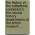 The History Of The Collections Contained In The Natural History Departments Of The British Museum ...