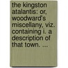 The Kingston Atalantis: Or, Woodward's Miscellany, Viz. Containing I. A Description Of That Town. ... by Unknown