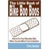 The Little Book Of Bike Boo Boos - How To Fix Your Mountain Bike When You Are Miles From Civilization by Chris Nodder