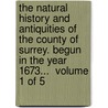 The Natural History And Antiquities Of The County Of Surrey. Begun In The Year 1673...  Volume 1 Of 5 door Onbekend