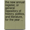 The New Annual Register, Or General Repository Of History, Politics, And Literature, For The Year ... door William Godwin