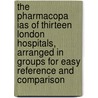 The Pharmacopa Ias Of Thirteen London Hospitals, Arranged In Groups For Easy Reference And Comparison door Onbekend