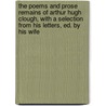 The Poems And Prose Remains Of Arthur Hugh Clough, With A Selection From His Letters, Ed. By His Wife by Arthur Hugh Clough