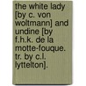 The White Lady [By C. Von Woltmann] And Undine [By F.H.K. De La Motte-Fouque. Tr. By C.L. Lyttelton]. by Caroline Von Woltmann
