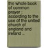 The Whole Book Of Common Prayer : According To The Use Of The United Church Of England And Ireland ..