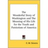 The Wonderful Story Of Washington And The Meaning Of His Life For The Youth And Patriotism Of America door C.M. B 1861 Stevens
