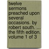 Twelve Sermons Preached Upon Several Occasions. By Robert South. ... The Fifth Edition. Volume 1 Of 3 door Onbekend