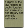 A Digest Of The Law Relating To Public Libraries And Museums, And Literary And Scientific Institutions door Great Britain