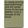 An Essay Proving Spermatorrhoea and the Varied Forms of Nervous Debility, to Be a Disease of the Blood by Isaac Palmer Hall