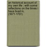 An Historical Account Of My Own Life : With Some Reflections On The Times I Have Lived In, (1671-1731) by Unknown