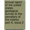 Annual Report Of The United States Geological Survey To The Secretary Of The Interior, Part 6, Issue 2 door Geological Survey