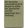Die Deutsche Universitã¯Â¿Â½T Dorpat Im Lichte Der Geschichte Und Der Gegenwart [By T. Neander]. door Theodor Neander