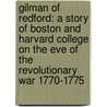 Gilman Of Redford: A Story Of Boston And Harvard College On The Eve Of The Revolutionary War 1770-1775 by Unknown