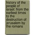 History Of The People Of Israel: From The Earliest Times To The Destruction Of Jerusalem By The Romans
