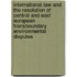 International Law And The Resolution Of Central And East European Transboundary Environmental Disputes