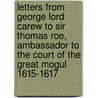 Letters From George Lord Carew To Sir Thomas Roe, Ambassador To The Court Of The Great Mogul 1615-1617 by Unknown