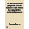Life Of William The Conqueror; Now First Published From Official Records And Other Authentic Documents by Thomas Roscoe