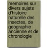 Memoires Sur Divers Sujets D'Histoire Naturelle Des Insectes, De Geographie Ancienne Et De Chronologie by Unknown