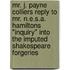 Mr. J. Payne Colliers Reply To Mr. N.E.S.A. Hamiltons "Inquiry" Into The Imputed Shakespeare Forgeries