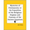 Mysteries Of Freemasonry Or An Exposition Of The Religious Dogmas And Customs Of The Ancient Egyptians by John Fellows