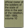 Official Roster Of The Soldiers Of The State Of Ohio In The War Of The Rebellion, 1861-1866, Volume 10 by Unknown