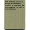 Roth Memory Course: A Simple And Scientific Method Of Improving The Memory And Increasing Mental Power door Roth David