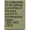 Six Judgments of the Judicial Committee of the Privy Council in Ecclesiastical Cases, 1850-1872 (1872) door Onbekend